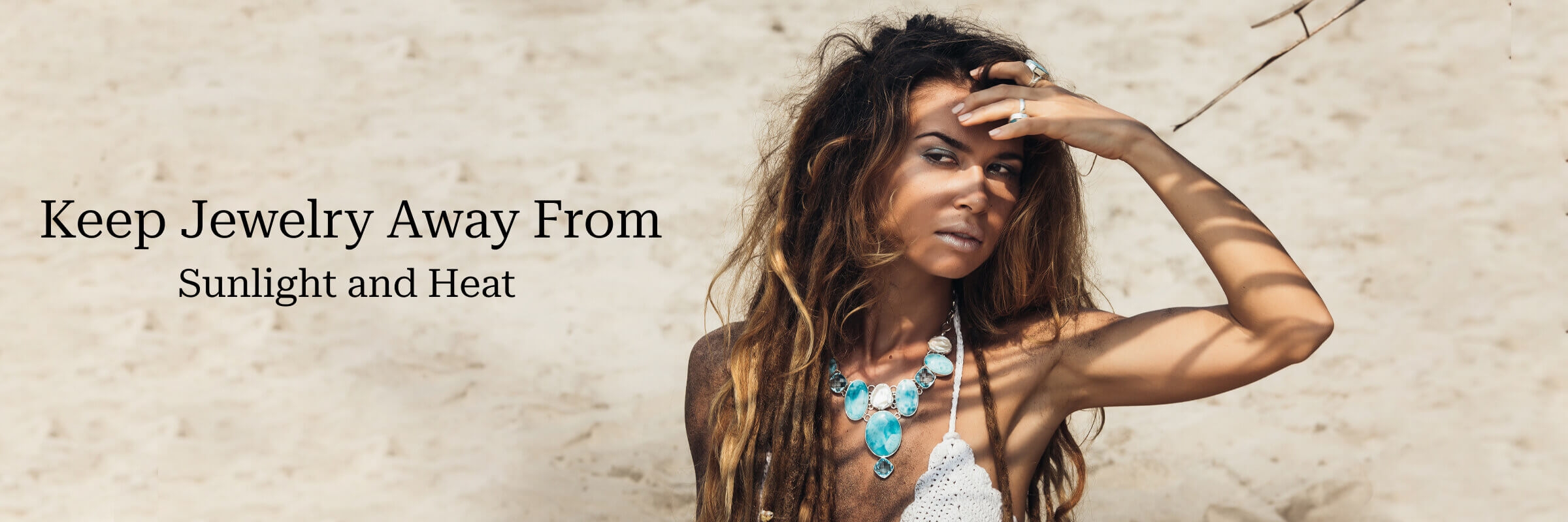 Keep Jewelry Away From Sunlight and Heat Keep Jewelry Away From Sunlight and Heat