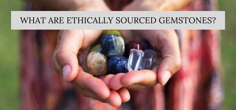 What Are Ethically Sourced Gemstones?