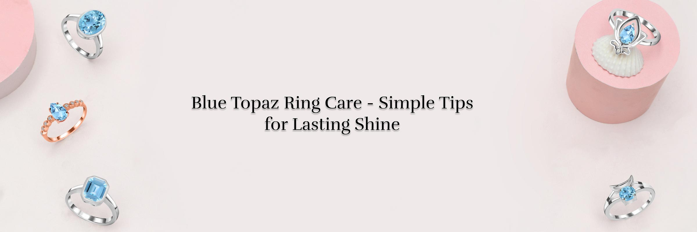 Preserve Your Unique Love Story - Caring Tips For Your Blue Topaz Rings Blue Topaz Rings Caring Tips
