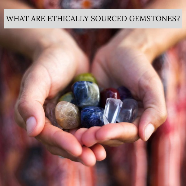 What Are Ethically Sourced Gemstones?