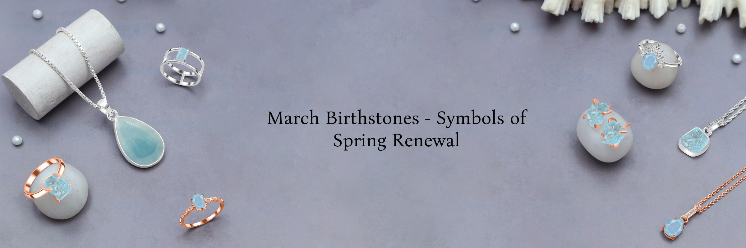 Birthstones by Month March: Experience Spring Awakening & Renewal Birthstones by Month March